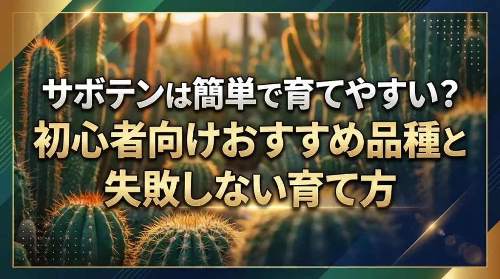 サボテンは簡単で育てやすい？初心者向けおすすめ品種と失敗しない育て方