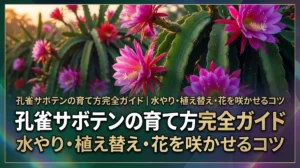 孔雀サボテンの育て方完全ガイド｜水やり・植え替え・花を咲かせるコツ