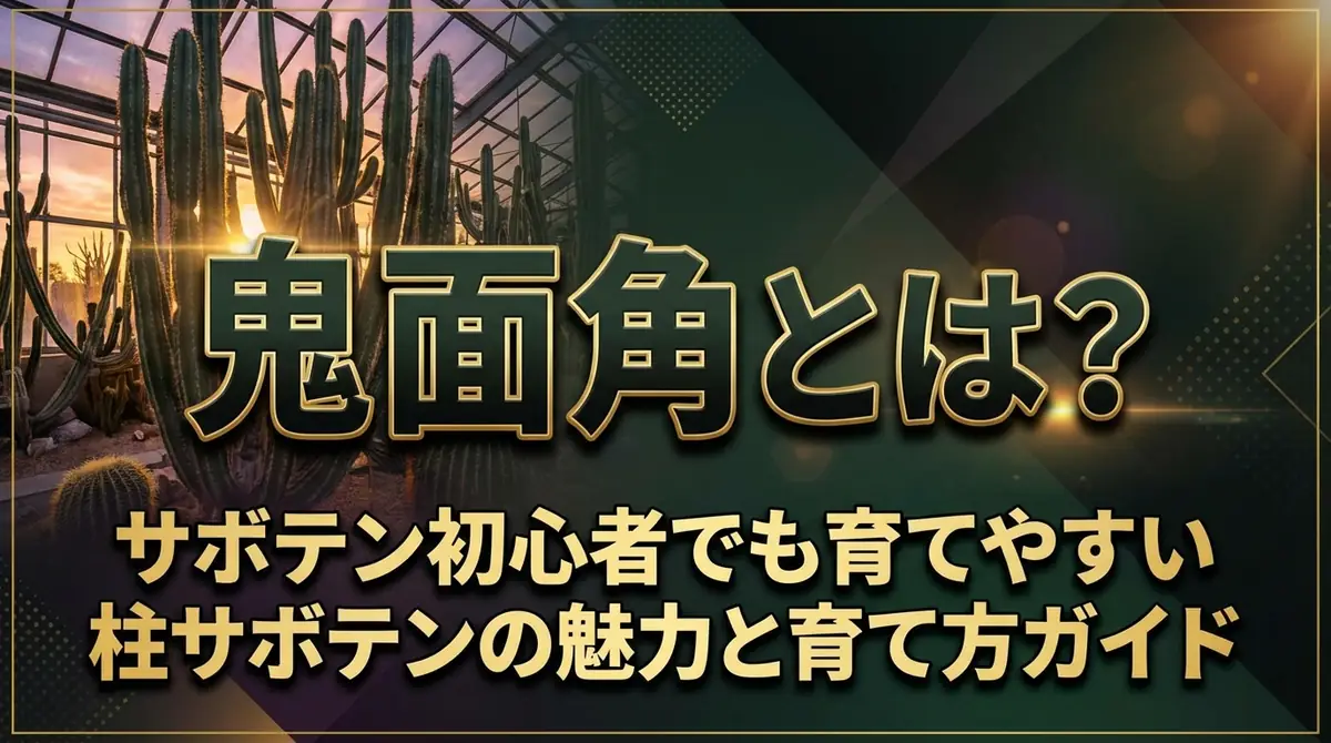鬼面角とは？サボテン初心者でも育てやすい柱サボテンの魅力と育て方ガイド
