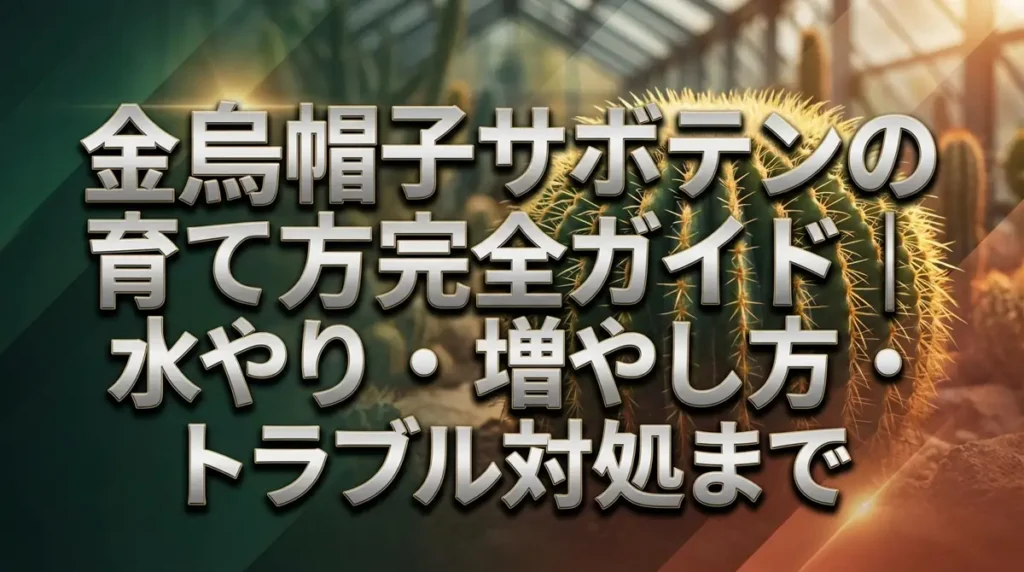 金烏帽子サボテンの育て方完全ガイド｜水やり・増やし方・トラブル対処まで