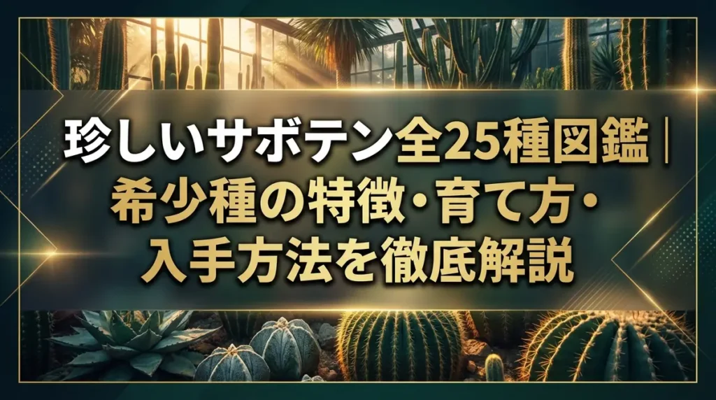 珍しいサボテン全25種図鑑｜希少種の特徴・育て方・入手方法を徹底解説
